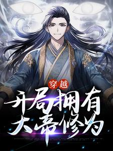 穿越，开局拥有大帝修为小说，穿越，开局拥有大帝修为在线阅读