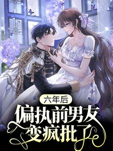 主人公温书缈谢劲小说六年后，偏执前男友变疯批了在线章节阅读
