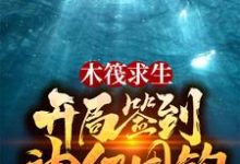木筏求生:开局签到神级甩钩这本小说在哪里可以看?哪里有免费试读章节?-红梅文学