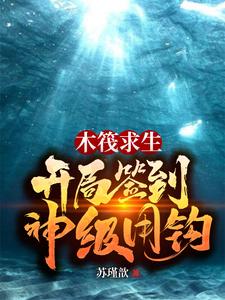 木筏求生：开局签到神级甩钩这本小说在哪里可以看？哪里有免费试读章节？
