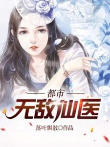 都市无敌仙医叶天柳莺莺，都市无敌仙医在线无弹窗阅读