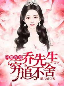 闪婚厚爱，乔先生穷追不舍小说，闪婚厚爱，乔先生穷追不舍章节在线阅读