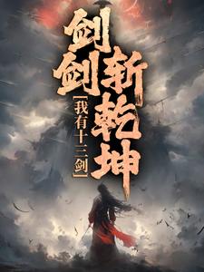 已完结小说《我有十三剑，剑剑斩乾坤》最新章节