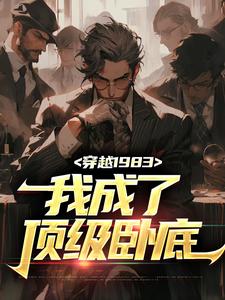 穿越1983：我成了顶级卧底最新章节，穿越1983：我成了顶级卧底免费阅读