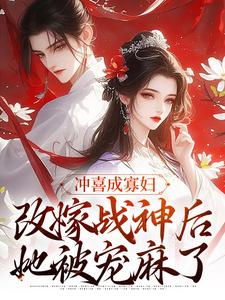 冲喜成寡妇，改嫁战神后她被宠麻了小说，冲喜成寡妇，改嫁战神后她被宠麻了最新章节