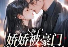 人麻了！娇娇被豪门掌权人按墙亲最新章节，人麻了！娇娇被豪门掌权人按墙亲免费阅读-红梅文学