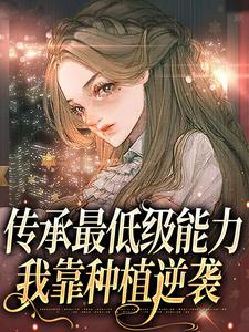 传承最低级能力，我靠种植逆袭小说最新更新在哪里？免费在线看
