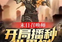 左成宇张小伟为主角的小说叫什么?免费看末日召唤师:开局播种世界树-红梅文学