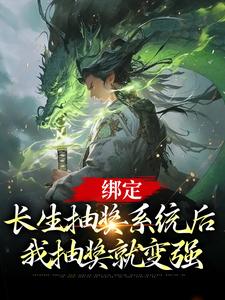 已完结小说《绑定长生抽奖系统后，我抽奖就变强》在线章节阅读