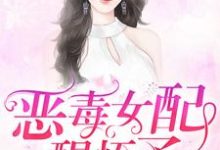 已完结小说《恶毒女配醒悟了》最新章节-红梅文学