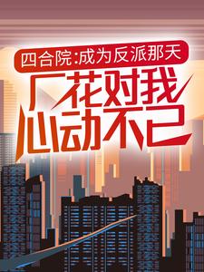 小说《四合院：成为反派那天，厂花对我心动不已》章节阅读