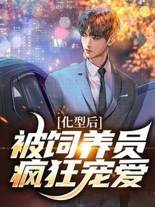 已完结小说《化型后，被饲养员疯狂宠爱》最新章节