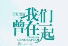 我们曾在一起齐镜赵毅林安茹,我们曾在一起在线无弹窗阅读-红梅文学