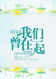 我们曾在一起齐镜赵毅林安茹，我们曾在一起在线无弹窗阅读