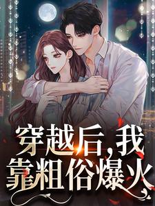 完结版《穿越后，我靠粗俗爆火》章节阅读