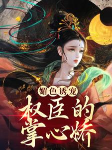媚色诱宠：权臣的掌心娇小说的所有章节都能在哪里免费读到？