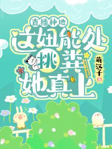 哪里能找到直播种地：这妞能处，挑粪她真上小说的全部章节？