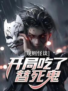 求规则怪谈：开局吃了替死鬼小说的全文免费阅读链接