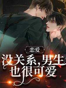 周让靳衍小说叫什么（恋爱：没关系，男生也很可爱免费阅读）