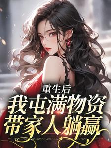 重生后，我屯满物资带家人躺赢糖糖小说在线章节免费阅读