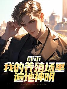 小说《都市：我的养殖场里遍地神明》章节免费阅读