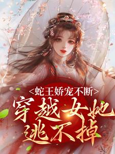 蛇王娇宠不断，穿越女她逃不掉玄祈千夏小说免费阅读
