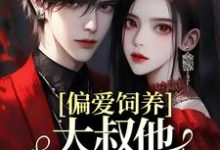 小说《偏爱饲养,大叔他家规超多》在线章节阅读-红梅文学