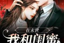 小说《在末世,我和闺蜜携手囤货》章节阅读-红梅文学