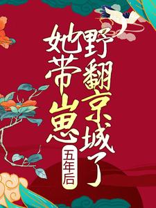 五年后，她带崽野翻京城了这本小说完结了吗？免费查看最新章节