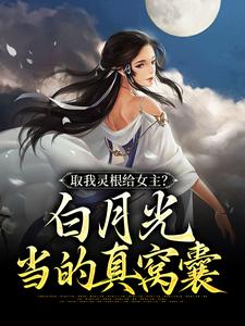 取我灵根给女主？白月光当的真窝囊小说最新更新在哪里？免费在线看