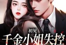 初见,千金小姐失控撩他上瘾小说完结了吗?在哪里可以免费读到?-红梅文学