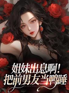主角许时欢裴焰小说完结版在线阅读，姐妹出息啊！把前男友当鸭睡免费看