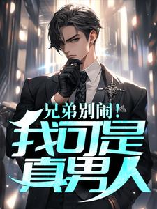 兄弟别闹！我可是真男人小说，兄弟别闹！我可是真男人在线阅读