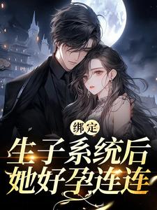 绑定生子系统后，她好孕连连最新章节，绑定生子系统后，她好孕连连免费阅读