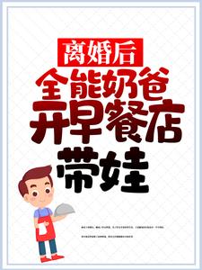 离婚后，全能奶爸开早餐店带娃免费阅读，离婚后，全能奶爸开早餐店带娃章节目录