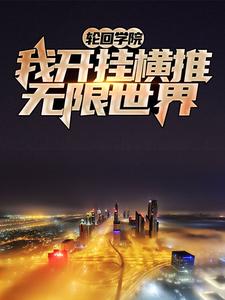 完结版《轮回学院：我开挂横推无限世界》章节阅读