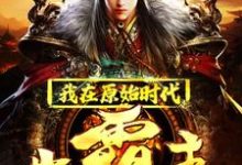 已完结小说《我在原始时代当霸主》章节在线阅读-红梅文学