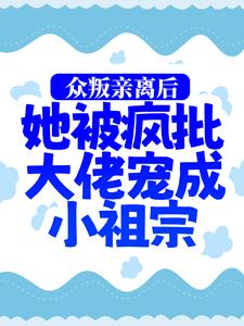 众叛亲离后，她被疯批大佬宠成小祖宗小说，众叛亲离后，她被疯批大佬宠成小祖宗最新章节
