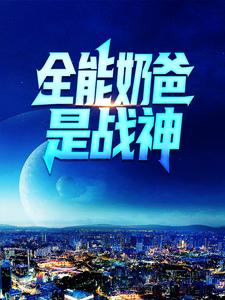完整版的全能奶爸是战神小说在哪里可以免费读到？