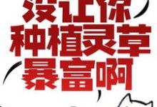 让你修仙,没让你种植灵草暴富啊!小说,让你修仙,没让你种植灵草暴富啊!在线阅读-红梅文学