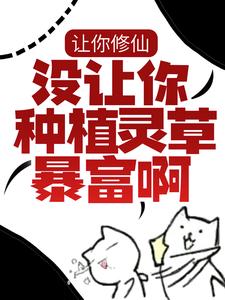 让你修仙，没让你种植灵草暴富啊！小说，让你修仙，没让你种植灵草暴富啊！在线阅读