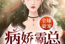 已完结小说《全球豪宠:病娇霸总的小魔女》最新章节-红梅文学