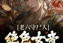 求老六守尸人,绝色女帝被摸醒了小说免费资源-红梅文学