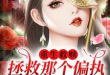 完结版《重生救赎,拯救那个偏执阴暗少年》免费阅读-红梅文学