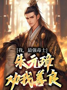 完结版《我，最强毒士，朱元璋劝我善良》章节阅读