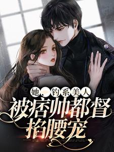 她，钓系美人，被痞帅都督掐腰宠这本小说完结了吗？免费查看最新章节