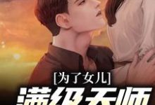 为了女儿,满级天师命都不要小说最新章节在哪里可以读到?-红梅文学