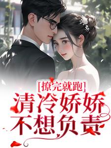 完整版的撩完就跑，清冷娇娇不想负责小说在哪里可以免费读到？