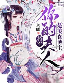 将军，你夫人是美食博主小说免费资源，将军，你夫人是美食博主在线阅读