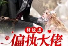 替嫁成偏执大佬的掌心娇小说的最新章节在哪里更新？免费追踪阅读-红梅文学